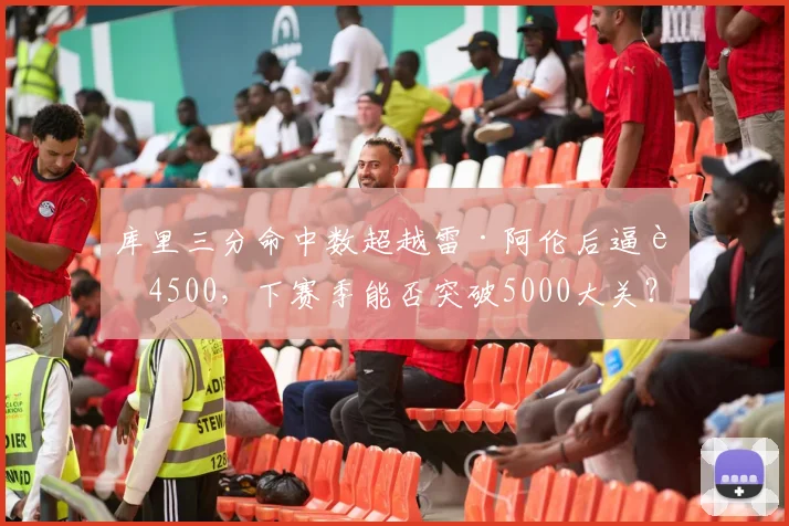 库里三分命中数超越雷·阿伦后逼近4500,下赛季能否突破5000大关?
