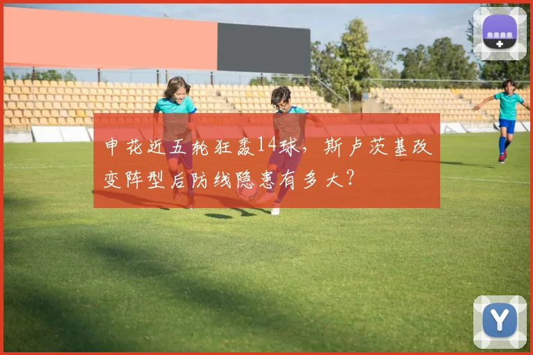 申花近五轮狂轰14球,斯卢茨基改变阵型后防线隐患有多大?