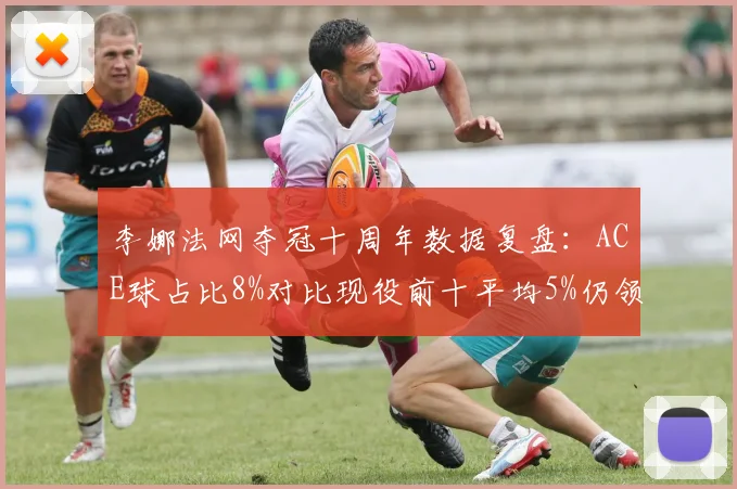 李娜法网夺冠十周年数据复盘:ACE球占比8%对比现役前十平均5%仍领先