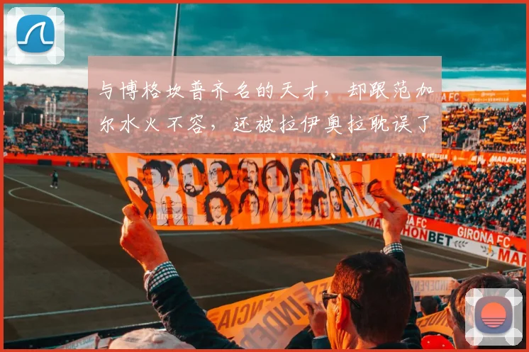 与博格坎普齐名的天才,却跟范加尔水火不容,还被拉伊奥拉耽误了