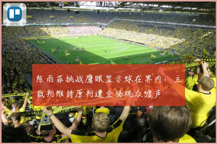 陈雨菲挑战鹰眼显示球在界内，主裁判维持原判遭全场观众嘘声