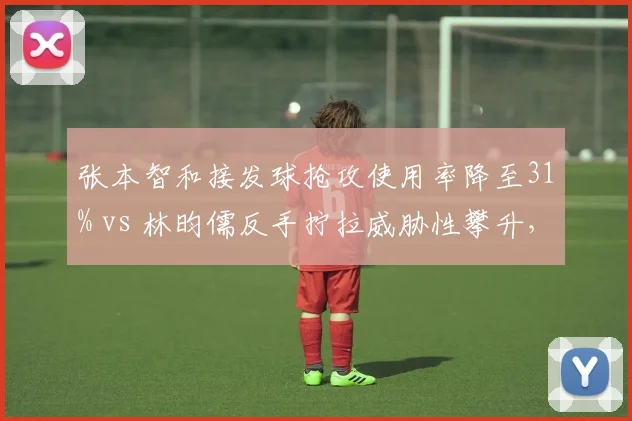 张本智和接发球抢攻使用率降至31% vs 林昀儒反手拧拉威胁性攀升,亚洲新星技术调整路径分化