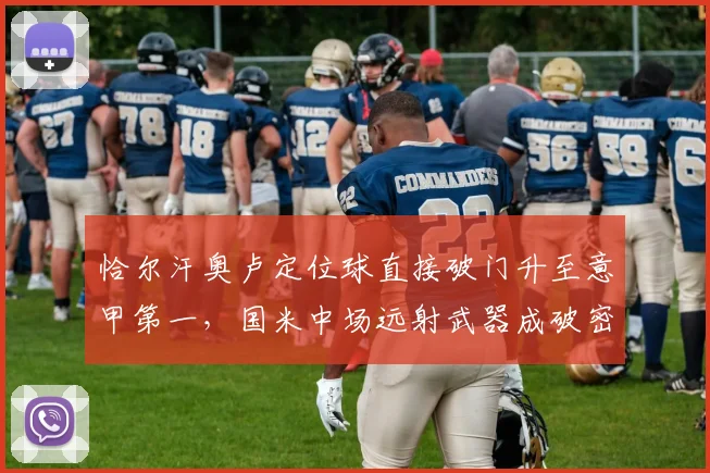 恰尔汗奥卢定位球直接破门升至意甲第一,国米中场远射武器成破密集防守关键?